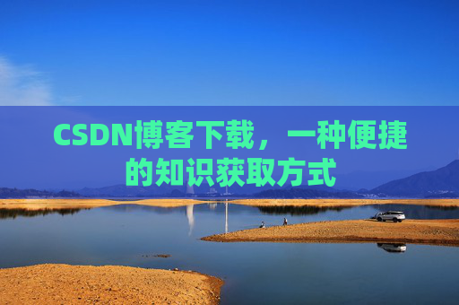 CSDN博客下载，一种便捷的知识获取方式